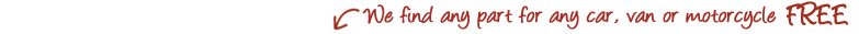 we find any part for any car, van or motorcycle FREE